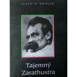 Tajemný Zarathustra. Biografie Friedricha Nietzscheho (Friedrich Nietzsche, filosofie)