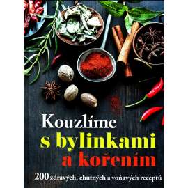 Kouzlíme s bylinkami a kořením. 200 zdravých, chutných a voňavých receptů (kuchařka, recepty, bylinky, koření)