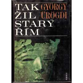 Tak žil starý Řím [antika, starověk, každodenní život Říma, Římská říše]