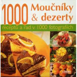 MOUČNÍKY A DEZERTY - 1000 receptů a rad v 1000 fotografií