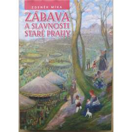 Zábava a slavnosti staré Prahy  [výlety, parky, korunovace, technické novinky, hospody, vinárny, kavárny, hry, karty, sázky, loterie, taneční zábavy, poutě, atrakce, cirkusy, divadla, arény, hudba, šantány, kabarety tělovýchova sport výstavy kino biograf]