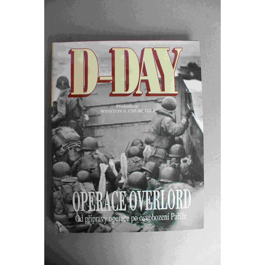 D-Day. Operace Overlord. Od přípravy operace po osvobození Paříže (druhá světová válka, vylodění Normandie, Invaze do Francie, fotografie, ilustrace)