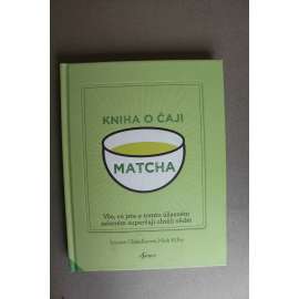 Kniha o čaji matcha (edice: Esence) (kuchařka, recepty, zelený čaj, Japonsko) Kniha o čaji matcha (edice: Esence) (kuchařka, recepty, zelený čaj, Japonsko)