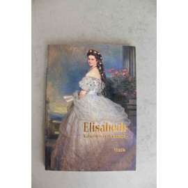 Elisabeth. Kaiserin von Österreich (Alžběta, Rakouská císařovna zvaná Sisi [Sissi], František Josef I., Habsburkové, Wittelsbachové)