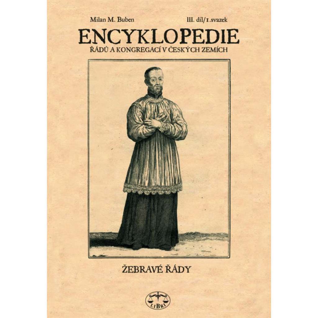 Encyklopedie řádů a kongregací a řeholních společností katolické církve v českých zemích. III. díl, I. svazek - Žebravé řády - dominikáni, minorité, františkáni, hyberni, kapucíni