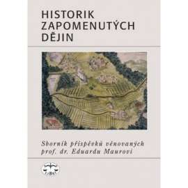 Historik zapomenutých dějin. Sborník příspěvků věnovaných prof. dr. Eduardu Maurovi