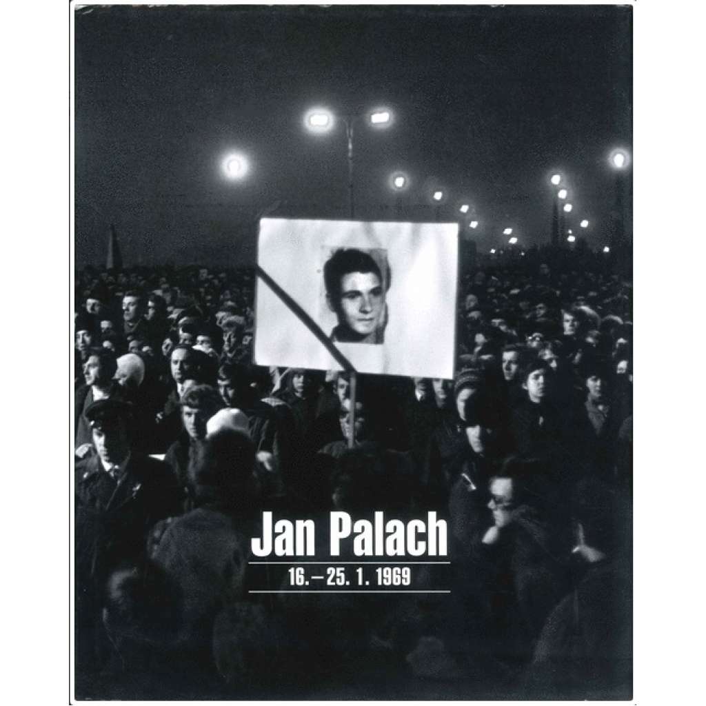 Jan Palach, 16.-25.1.1969 [ Publikace obsahuje 150 fotografií 27 předních českých autorů z bouřlivých lednových dnů roku 1969, které následovaly v Praze po sebeupálení Jana Palacha až do jeho mohutného manifestačního pohřbu]