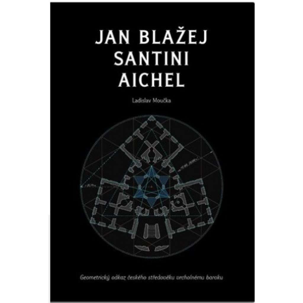 Jan Blažej Santini Aichel (DEFEKT - CHYBÍ 8 stran) Geometrický odkaz českého středověku vrcholnému baroku