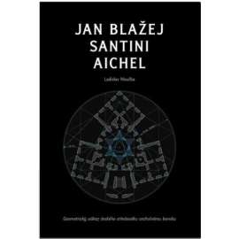 Jan Blažej Santini Aichel (DEFEKT - CHYBÍ 8 stran) Geometrický odkaz českého středověku vrcholnému baroku