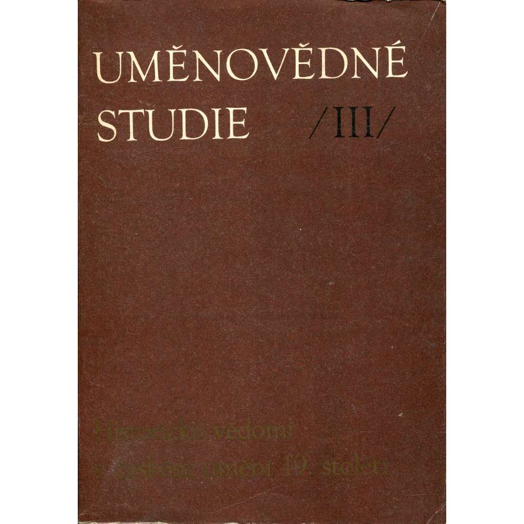 Historické vědomí v českém umění 19.století. Uměnovědné studie, III.