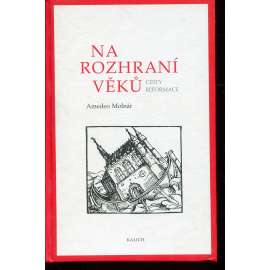 Na rozhraní věků. Cesty reformace [Z obsahu: český i evropský utrakvismus, protestanti, luteráni, husité, Jan Hus, Luther, Kalvín, Jednota bratrská apod.]