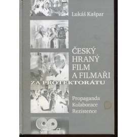 Český hraný film a filmaři za protektorátu. Propaganda, kolaborace, rezistence