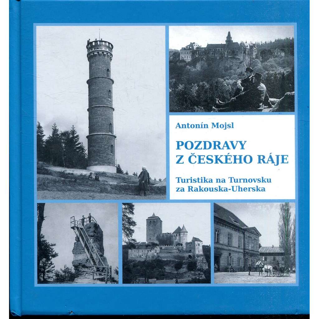 Pozdravy z Českého ráje: Turistika na Turnovsku za Rakouska-Uherska [vlastivěda, Český ráj, Turnovsko, Klub českých turistů v Turnově]
