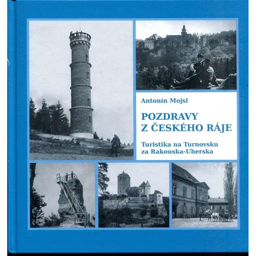 Pozdravy z Českého ráje: Turistika na Turnovsku za Rakouska-Uherska [vlastivěda, Český ráj, Turnovsko, Klub českých turistů v Turnově]