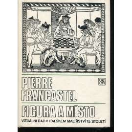 Figura a místo - Vizuální řád v italském malířství 15. stol. [výtvarné umění, malba, italská renesance, obrazy, teorie malby, sociologie umění, vizuální kultura]