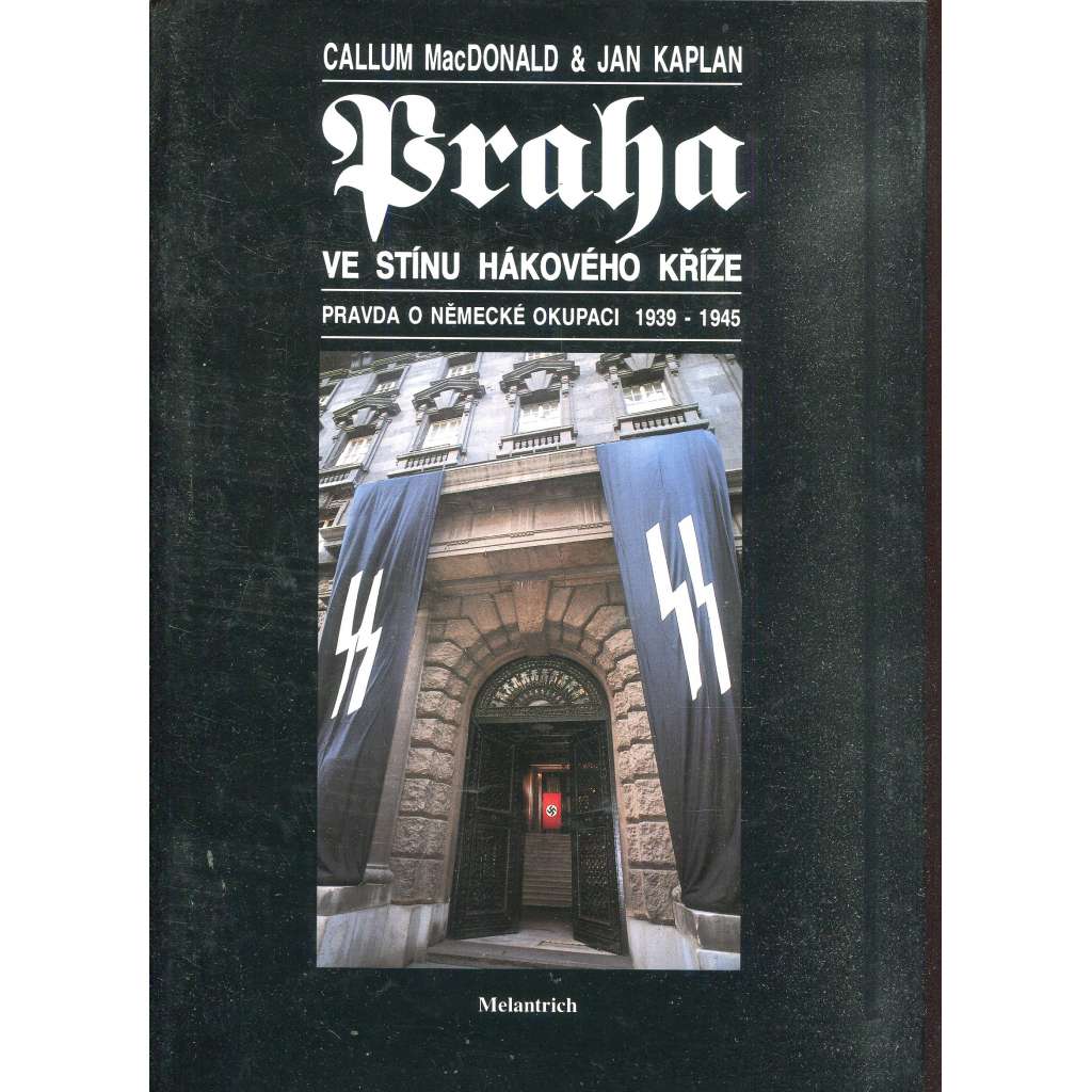 Praha ve stínu hákového kříže [Protektorát, protektorátní Praha, nacismus, druhá světová válka, okupace] Pravda o německé okupaci 1939 - 1945