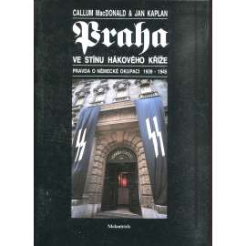 Praha ve stínu hákového kříže [Protektorát, protektorátní Praha, nacismus, druhá světová válka, okupace] Pravda o německé okupaci 1939 - 1945
