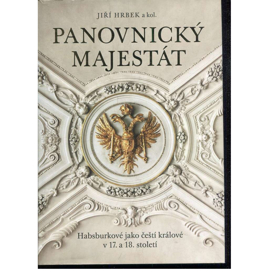 Panovnický majestát: Habsburkové jako čeští králové v 17. a 18. století Panovnický majestát: Habsburkové jako čeští králové v 17. a 18. století