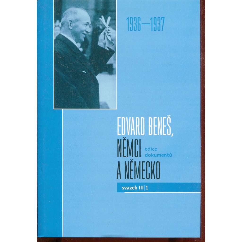 Edvard Beneš, Němci a Německo. Edice dokumentů. Svazek III/1 (1936–1937) Edvard Beneš, Němci a Německo. Edice dokumentů. Svazek III/1 (1936–1937)