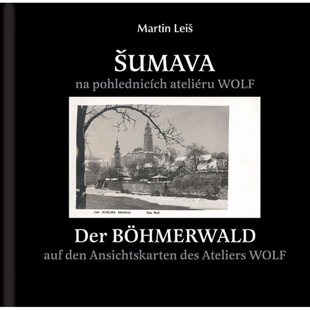 Šumava na pohlednicích ateliéru Wolf = Der Böhmerwald auf den Ansichtskarten des Ateliers Wolf [pohledy; pohlednice]