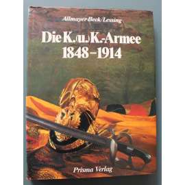 Die K. (u.) K.-Armee 1848-1914 (Rakousko Uhersko, armáda 1848-1914, války, fotografie, mj. František Josef I., Radecký, Karel Schwarzenberg, Benedek)