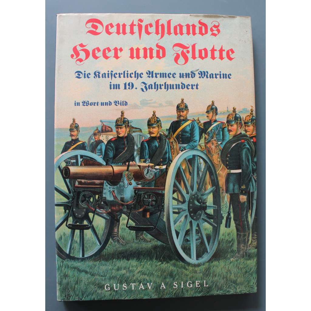 Deutschlands Heer und Flotte. Die Kaiserliche Armee und Marine im 19. Jahrhundert. (Německá armáda a námořnictvo, Německé císařství, vojenství 19. století)