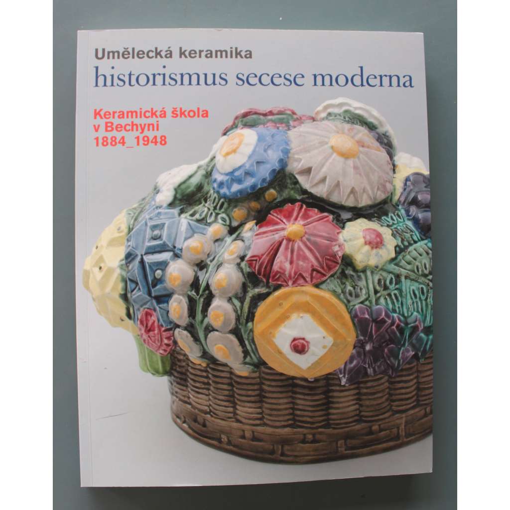 Umělecká keramika. Historismus, secese, moderna. Keramická škola v Bechyni 1884-1948 (sochařství, SUŠ Bechyně, střední škola, mj. O. Gutfreund, R. Krajc)
