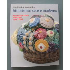 Umělecká keramika. Historismus, secese, moderna. Keramická škola v Bechyni 1884-1948 (sochařství, SUŠ Bechyně, střední škola, mj. O. Gutfreund, R. Krajc)