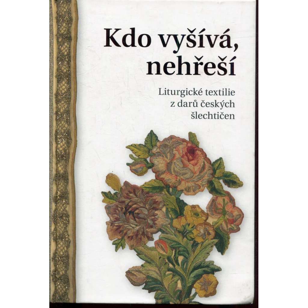 Kdo vyšívá, nehřeší: Liturgické textilie z darů českých šlechtičen [vyšívačské práce od baroka po secesi]