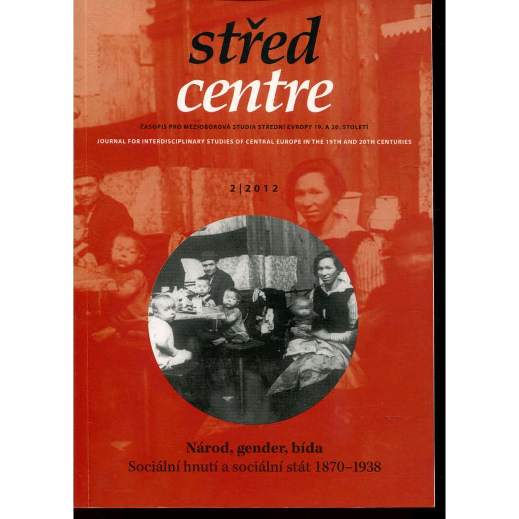 Střed. Časopis pro mezioborová studia střední Evropy 19. a 20. století 2/2012. Národ, gender, bída. Sociální hnutí a sociální stát 1870-1938