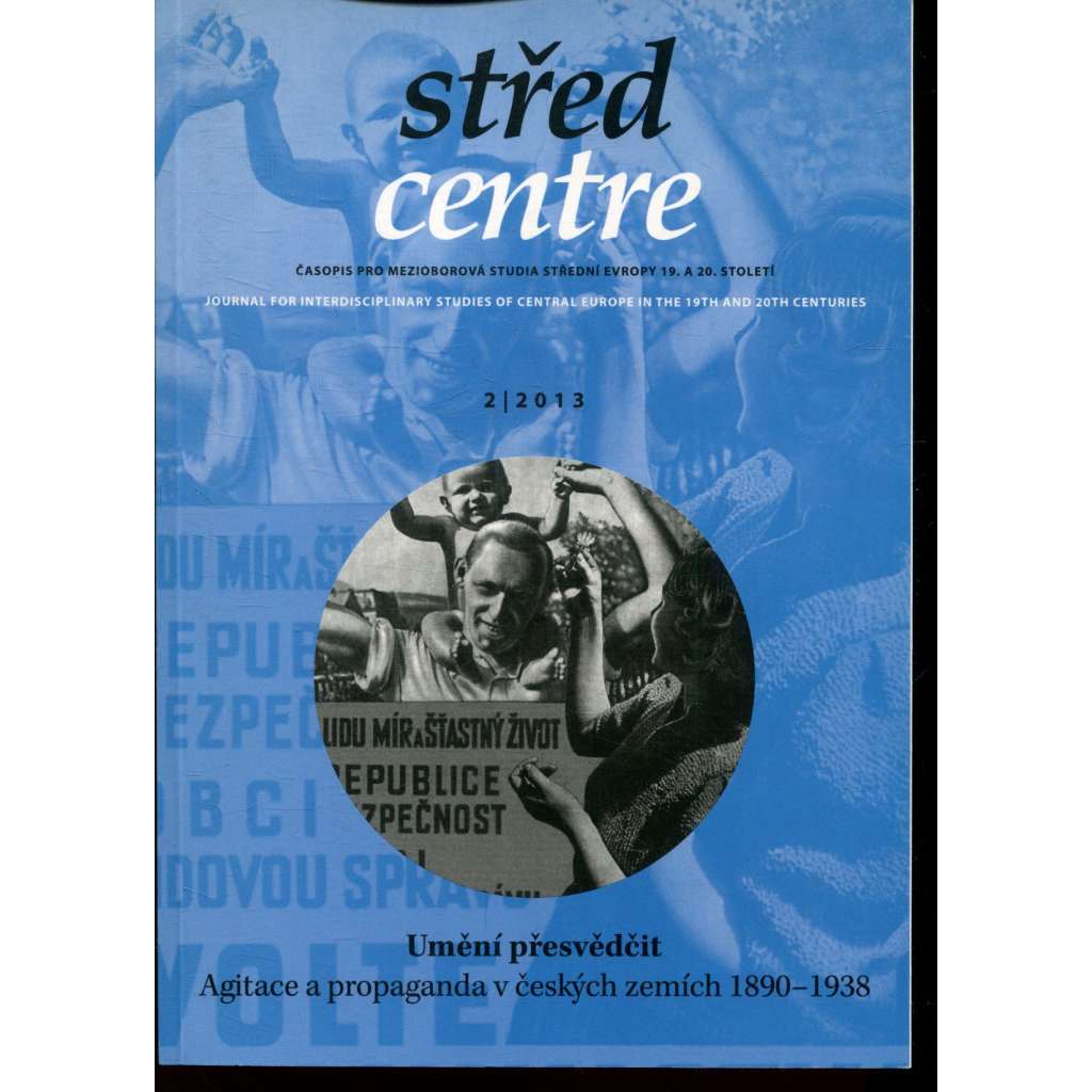 Střed. Časopis pro mezioborová studia střední Evropy 19. a 20. století 2/2013. Umění přesvědčit. Agitace a propaganda v českých zemích 1890-1938