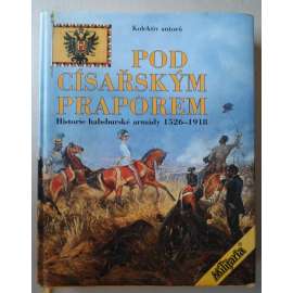 Pod císařským praporem - Historie habsburské armády 1526-1918