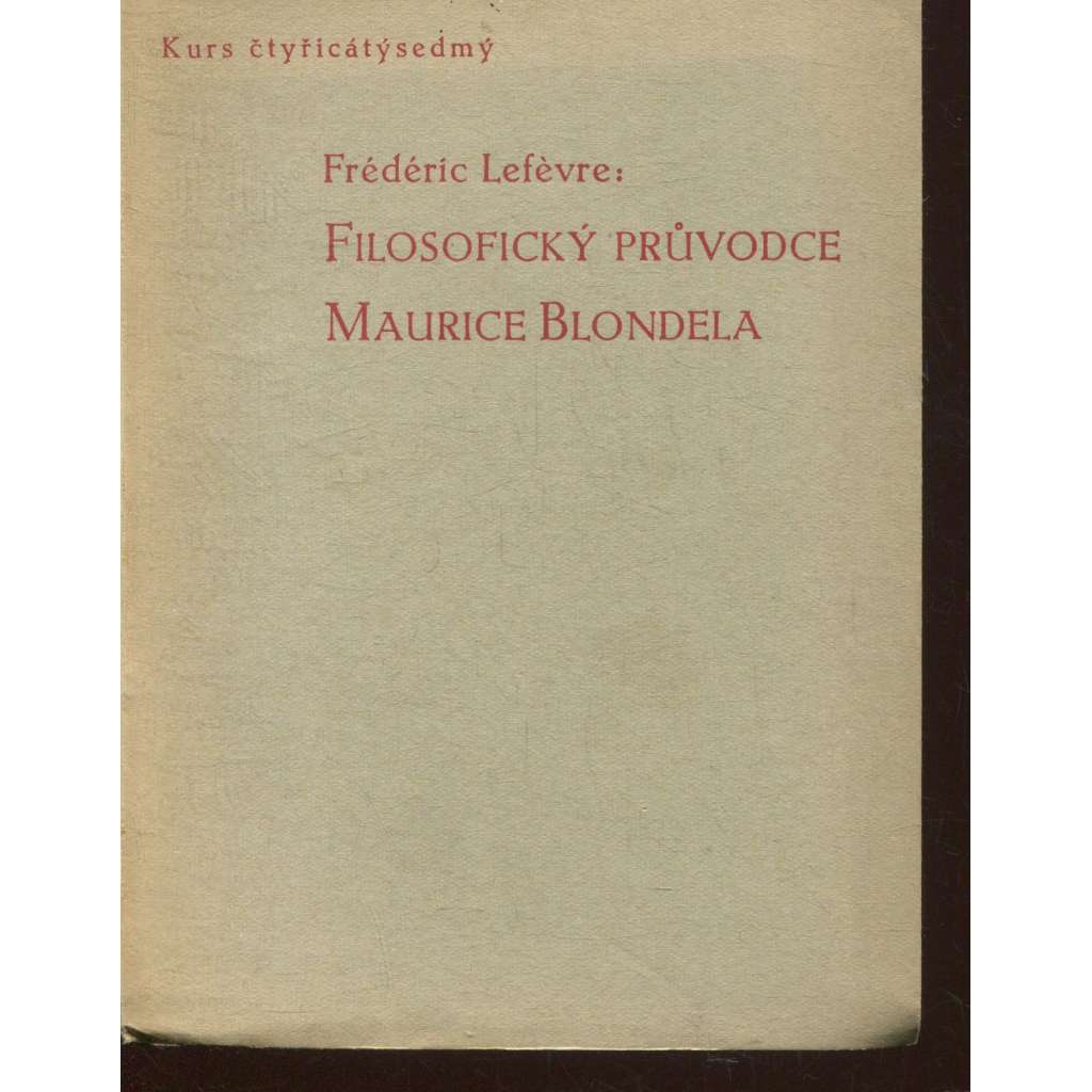 Filosofický průvodce Maurice Blondela, část 1. (Stará Říše na Moravě, Kurs, sv. 47) Filosofický průvodce Maurice Blondela, část 1. (Stará Říše na Moravě, Kurs, sv. 47)