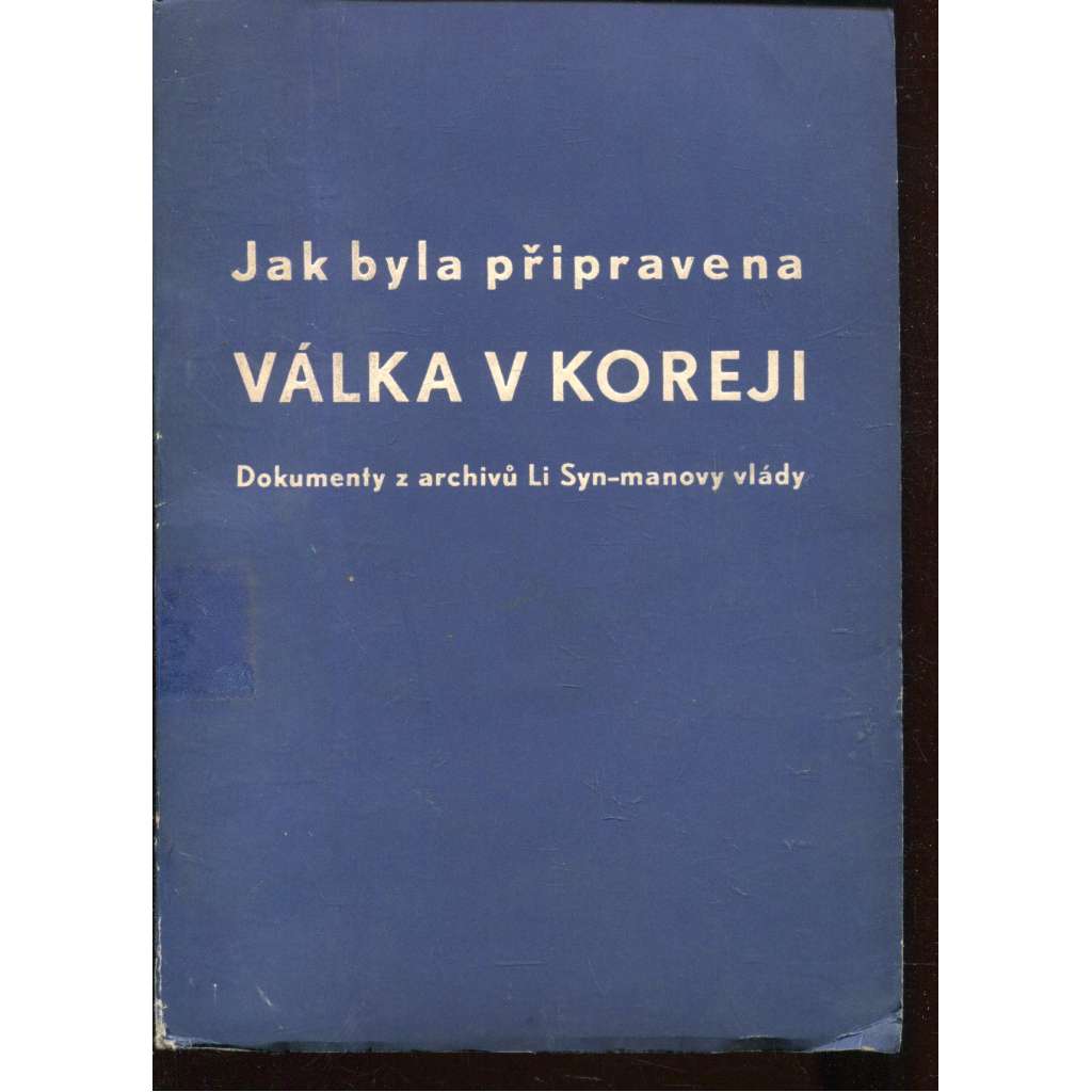 Jak byla připravena válka v Koreji. Dokumenty z archivů Li Syn-manovy vlády (Korea) Jak byla připravena válka v Koreji. Dokumenty z archivů Li Syn-manovy vlády (Korea)