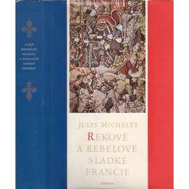 Rekové a rebelové sladké Francie (Výbor z dějin Francie - Jules Michelet)