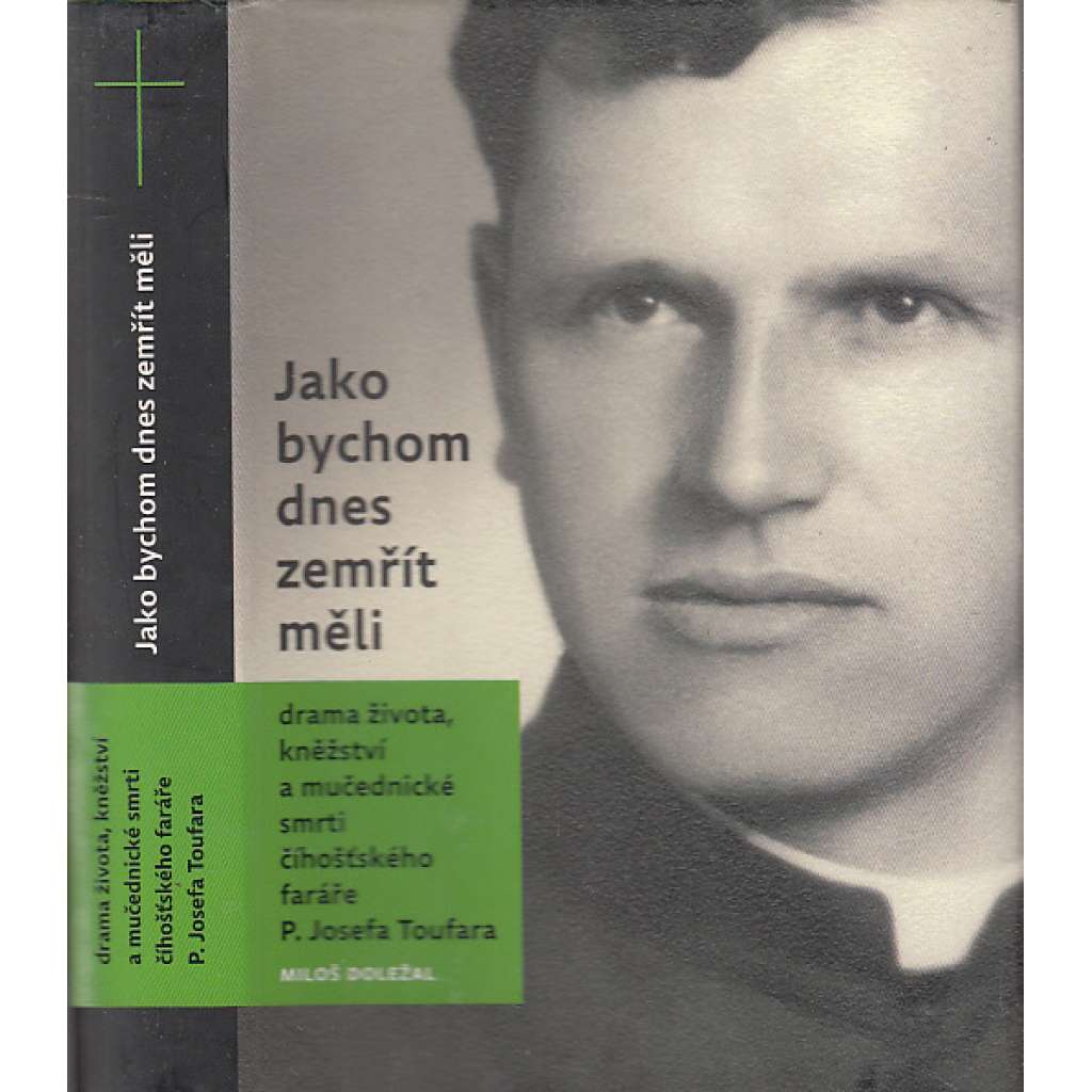 Jako bychom dnes zemřít měli [Josef Toufar - drama života, kněžství a mučednické smrti číhošťského faráře P. Josefa Toufara]