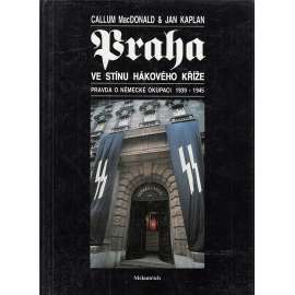 Praha ve stínu hákového kříže [Protektorát, protektorátní Praha, nacismus, druhá světová válka, okupace] Pravda o německé okupaci 1939 - 1945