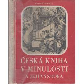 Česká kniha v minulosti a její výzdoba [Z obsahu: knihtisk, dějiny, typografie, inkunábule, vazba knih, staré tisky]