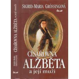 Císařovna Alžběta a její muži [Habsburkové, Sisi, Sissi, manželka Františka Josefa I.]