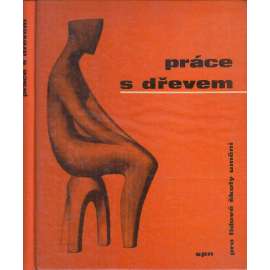 Práce s dřevem [řezbářství, dřevo, řezba, vyřezávání, tesařství, nástroje - pro lidové školy umění]