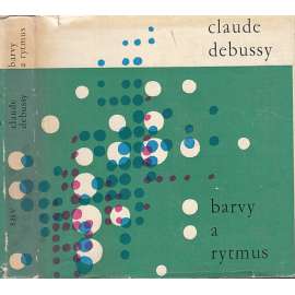 Claude Debussy - barvy a rytmus [francouzský hudební skladatel, jeho korespondence a kritiky; hudební impresionismus]