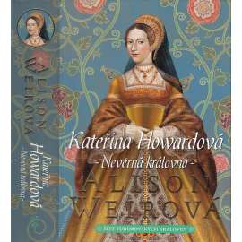 Kateřina Howardová: Nevěrná královna [manželka - Jindřich VIII. - anglický král - román] Šest tudorovských královen