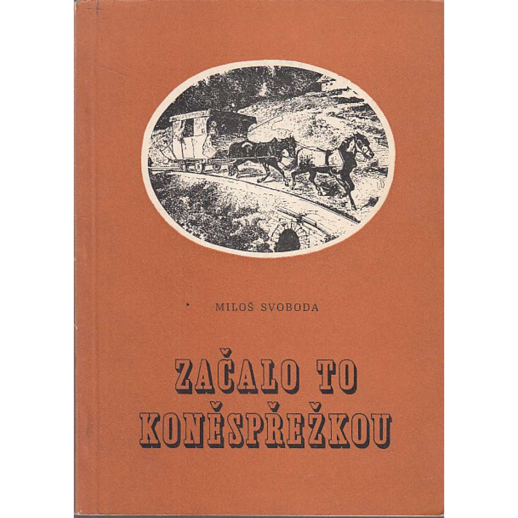 Začalo to koněspřežkou [koněspřežná železnice České Budějovice -  Linec, koňka - vyprávění o nejdelší koněspřežní železné silnici evropského kontinentu, jejím vzniku, stavbě a zániku]