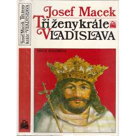 Tři ženy krále Vladislava [Vladislav Jagellonský král český a jeho manželky Anna z Foix, Barbora Hlohovská, Beatrice Arragonská]