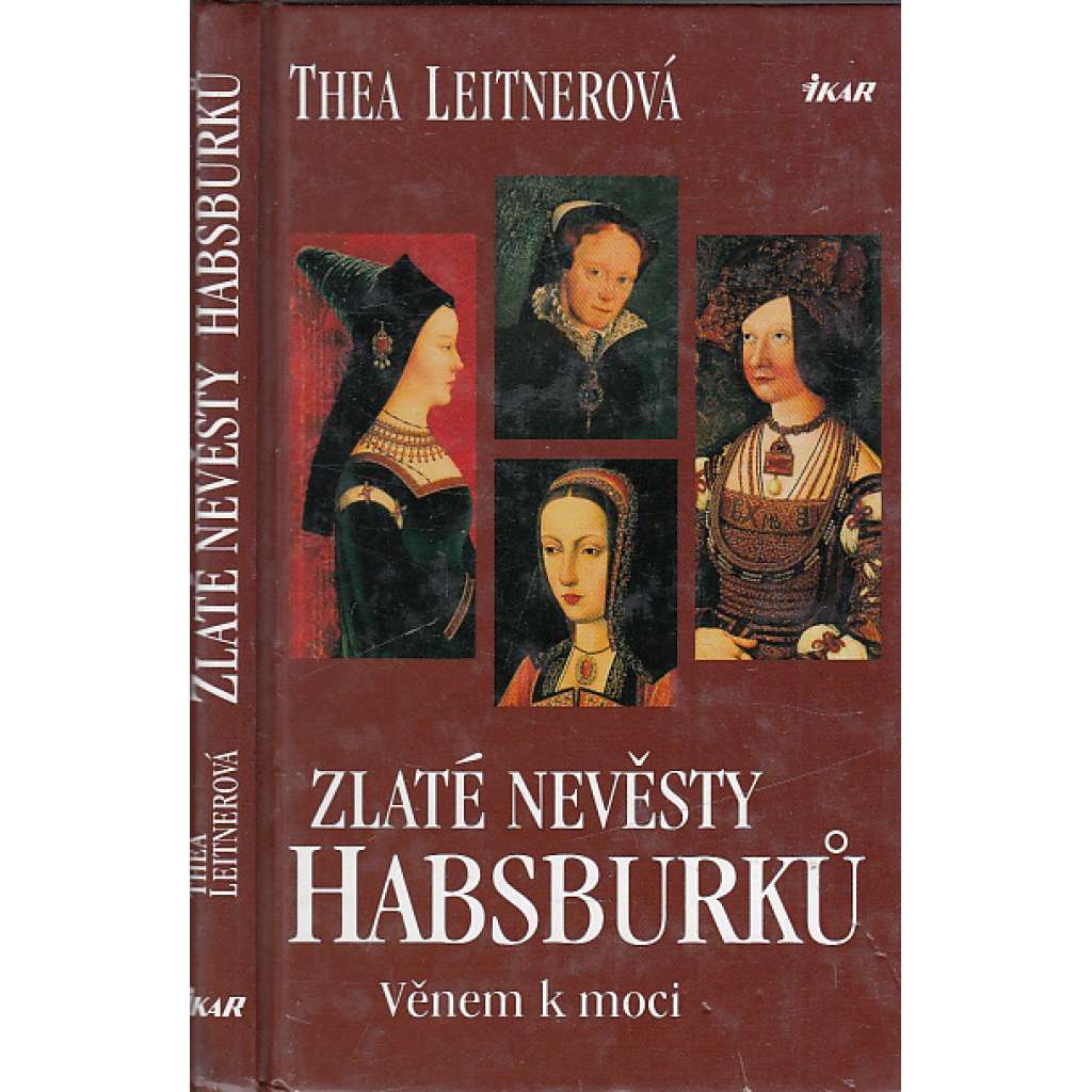 Zlaté nevěsty Habsburků. Věnem k moci [Obsah: Habsburkové, dynastická politika za renesance, panovníci a manželky - Maxmilián I. Habsburský, Bianca Marie Sforza, Marie Burgundská, Johana Kastilská a Filip I. Sličný, Marie Tudorovna a Filip II. Španělský]