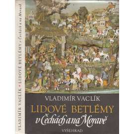 Lidové betlémy v Čechách a na Moravě [řezbářství, dřevořezba, betlémáři, Podkrkonoší, Třebechovický betlém, Pojizeří, Náchodsko, Příbramsko, Třešť ad.]