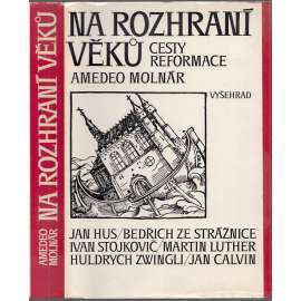 Na rozhraní věků. Cesty reformace [Z obsahu: český i evropský utrakvismus, protestanti, luteráni, husité, Jan Hus, Luther, Kalvín, Jednota bratrská apod.]