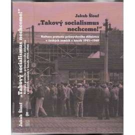 Takový socialismus nechceme!: Kultura protestu průmyslového dělnictva v českých zemích v letech 1945-1968