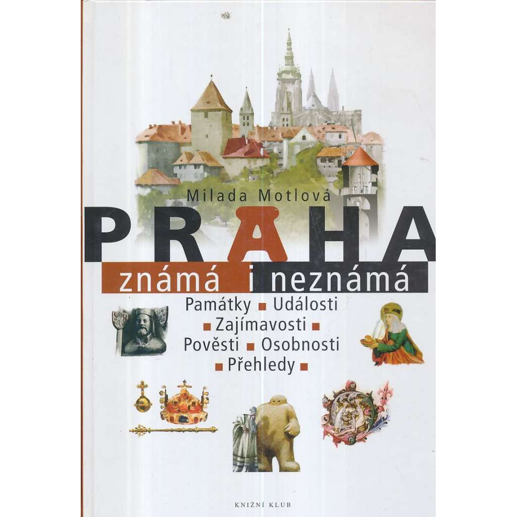 Praha známá i neznámá [památky, události, zajímavosti, pověsti, osobnosti, přehledy - Praha, historické centrum]