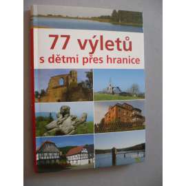 77 výletů s dětmi přes hranice (průvodce, mj. Polsko, Rakousko, Sasko, Bavorsko, Slovensko)